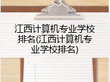 江西计算机专业学校排名(江西计算机专业学校排名)