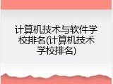 计算机技术与软件学校排名(计算机技术学校排名)