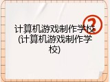 计算机游戏制作学校(计算机游戏制作学校)