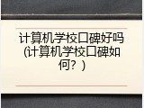 计算机学校口碑好吗(计算机学校口碑如何？)