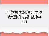 计算机考级培训学校(计算机技能培训中心)