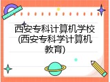 西安专科计算机学校(西安专科学计算机教育)
