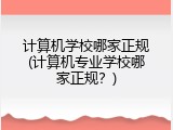 计算机学校哪家正规(计算机专业学校哪家正规?)