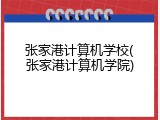 张家港计算机学校(张家港计算机学院)