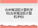 北京海淀区计算机学校(北京海淀区计算机学校)