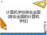 计算机学校排名全国(排名全国的计算机学校)