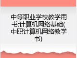中等职业学校教学用书:计算机网络基础(中职计算机网络教学书)