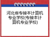 河北省专接本计算机专业学校(专接本计算机专业学校)