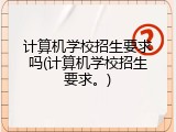 计算机学校招生要求吗(计算机学校招生要求。)