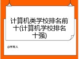 计算机类学校排名前十(计算机学校排名十强)