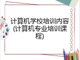 计算机学校培训内容(计算机专业培训课程)
