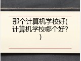 那个计算机学校好(计算机学校哪个好?)