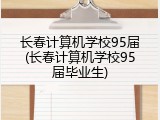 长春计算机学校95届(长春计算机学校95届毕业生)