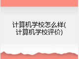 计算机学校怎么样(计算机学校评价)