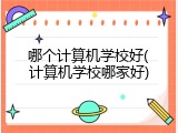 哪个计算机学校好(计算机学校哪家好)