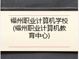 福州职业计算机学校(福州职业计算机教育中心)