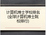 计算机博士学校排名(全球计算机博士院校排行)