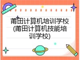 莆田计算机培训学校(莆田计算机技能培训学校)