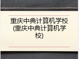 重庆中典计算机学校(重庆中典计算机学校)