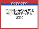 四川幼师学校男女比例(川幼师学校男女比例)