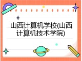山西计算机学校(山西计算机技术学院)