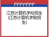江苏计算机学校招生(江苏计算机学院招生)
