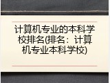 计算机专业的本科学校排名(排名：计算机专业本科学校)