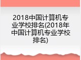 2018中国计算机专业学校排名(2018年中国计算机专业学校排名)