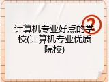 计算机专业好点的学校(计算机专业优质院校)