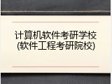 计算机软件考研学校(软件工程考研院校)