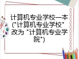 计算机专业学校一本("计算机专业学校" 改为 "计算机专业学院")