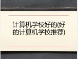 计算机学校好的(好的计算机学校推荐)
