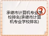 承德市计算机专业学校排名(承德市计算机专业学校排名)