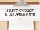 计算机学校排名最新(计算机学校最新排名)