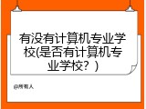 有没有计算机专业学校(是否有计算机专业学校?)