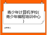 青少年计算机学校(青少年编程培训中心)
