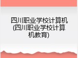 四川职业学校计算机(四川职业学校计算机教育)