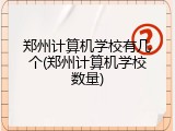 郑州计算机学校有几个(郑州计算机学校数量)