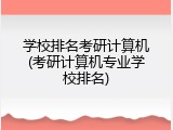 学校排名考研计算机(考研计算机专业学校排名)