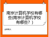 南京计算机学校有哪些(南京计算机学校有哪些?)