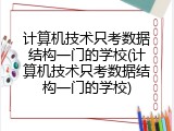 计算机技术只考数据结构一门的学校(计算机技术只考数据结构一门的学校)