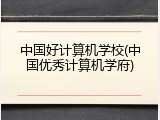 中国好计算机学校(中国优秀计算机学府)