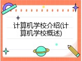 计算机学校介绍(计算机学校概述)