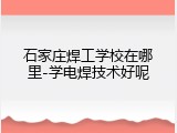 石家庄焊工学校在哪里-学电焊技术好呢