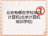 北京有哪些学校培训计算机(北京计算机培训学校)