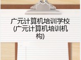 广元计算机培训学校(广元计算机培训机构)