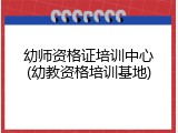幼师资格证培训中心(幼教资格培训基地)