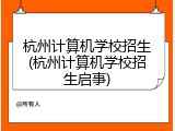 杭州计算机学校招生(杭州计算机学校招生启事)
