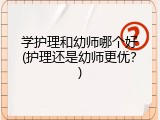 学护理和幼师哪个好(护理还是幼师更优？)