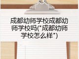 成都幼师学校成都幼师学校吗("成都幼师学校怎么样")
